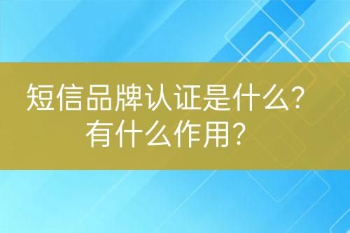 短信品牌认证是什么？有什么作用？