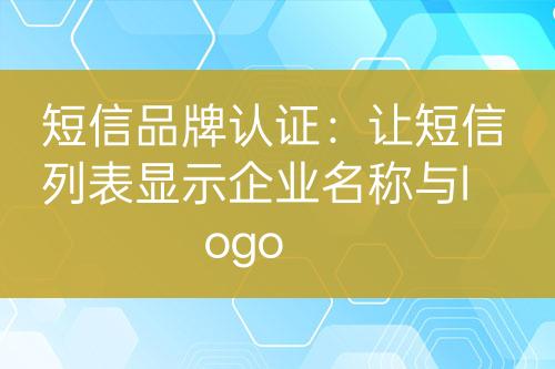 短信品牌认证：让短信列表显示企业名称与logo