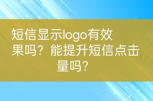 短信显示logo有效果吗？能提升短信点击量吗？