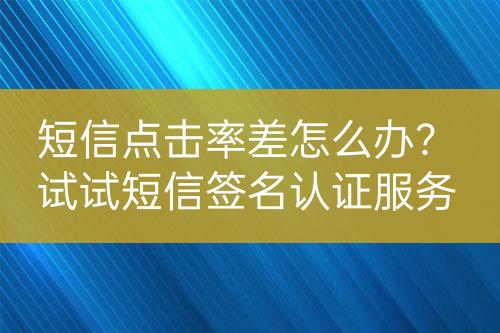 短信点击率差怎么办？试试短信签名认证服务