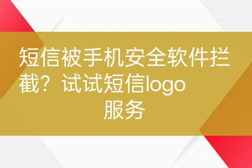 短信被手机安全软件拦截？试试短信logo服务