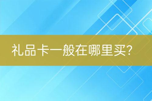 礼品卡一般在哪里买？-亿权益官方博客-官方资讯-山东亿梦网络科技有限公司