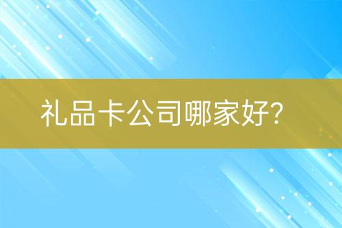 礼品卡公司哪家好？