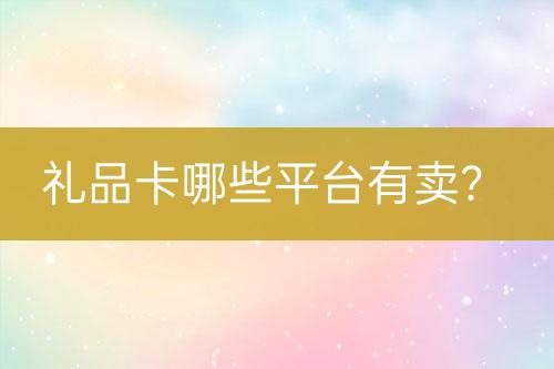 礼品卡哪些平台有卖？-亿权益官方博客-官方资讯-山东亿梦网络科技有限公司
