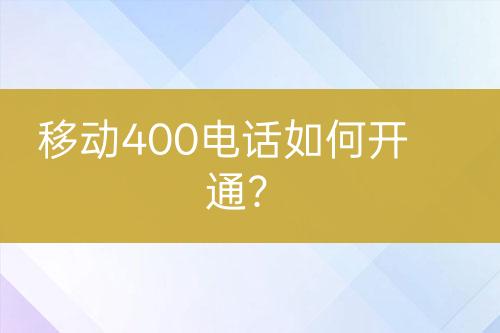 移动400电话如何开通？