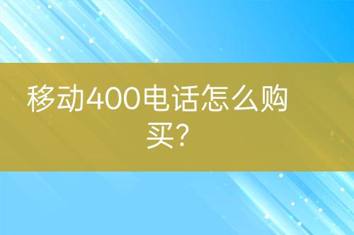 移动400电话怎么购买？