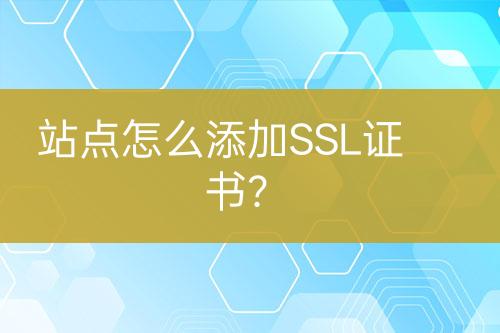站点怎么添加SSL证书？
