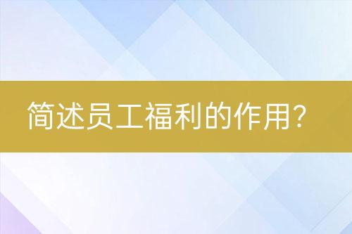 简述员工福利的作用？-亿权益官方博客-官方资讯-山东亿梦网络科技有限公司