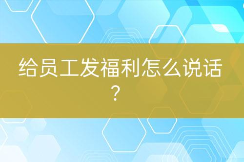 给员工发福利怎么说话？