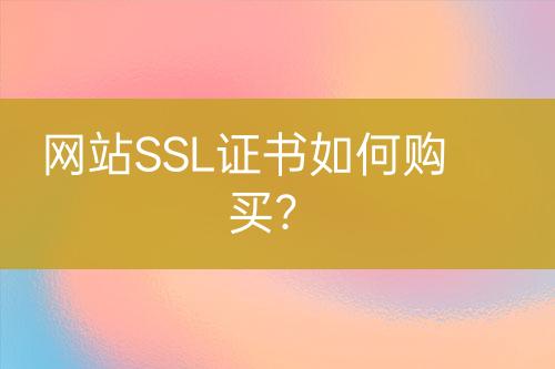 网站SSL证书如何购买？