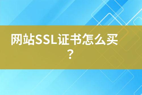 网站SSL证书怎么买？