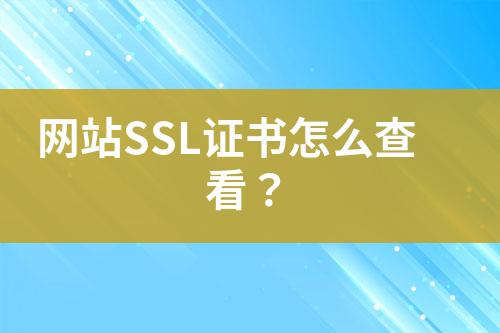 网站SSL证书怎么查看？