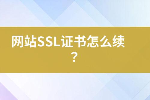 网站SSL证书怎么续？