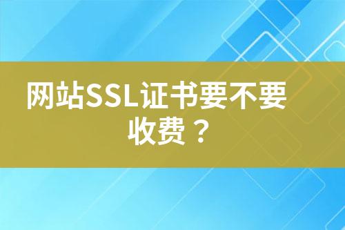 网站SSL证书要不要收费？