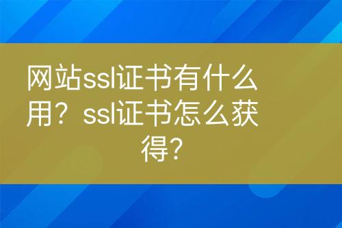 网站ssl证书有什么用？ssl证书怎么获得？