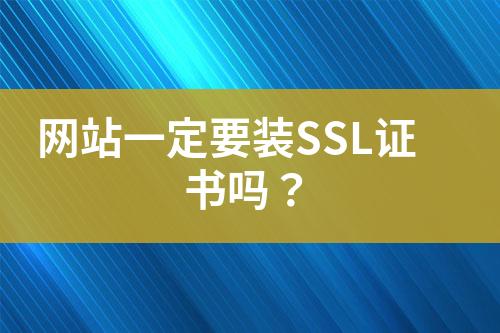 网站一定要装SSL证书吗？