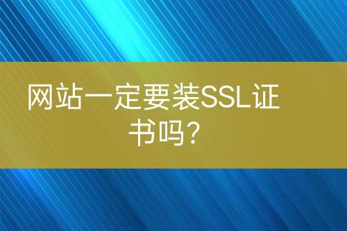 网站一定要装SSL证书吗？