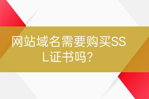 网站域名需要购买SSL证书吗？