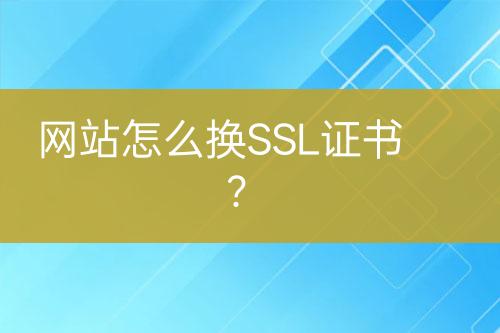 网站怎么换SSL证书？