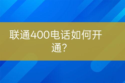 联通400电话如何开通？