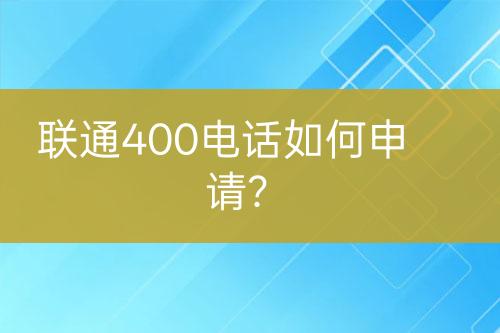 联通400电话如何申请？