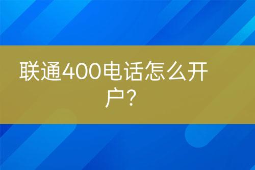 联通400电话怎么开户？
