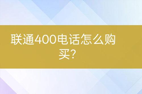 联通400电话怎么购买？