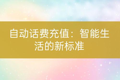 自动话费充值：智能生活的新标准-亿权益官方博客-官方资讯-山东亿梦网络科技有限公司