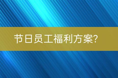 节日员工福利方案？