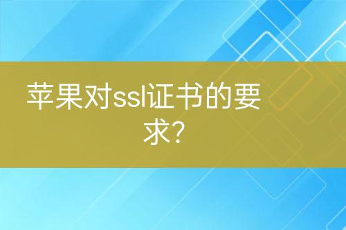 苹果对ssl证书的要求？