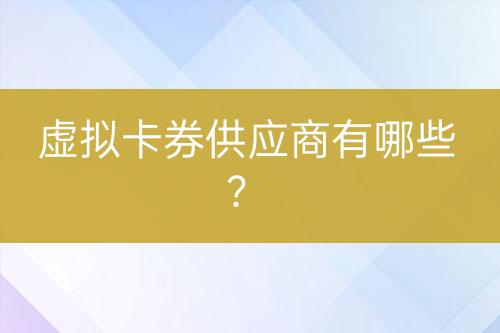 虚拟卡券供应商有哪些？