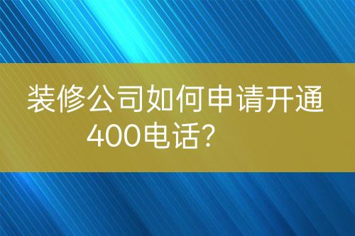 装修公司如何申请开通400电话？