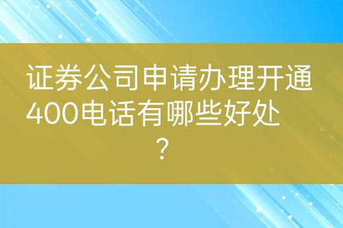 证券公司申请办理开通400电话有哪些好处？