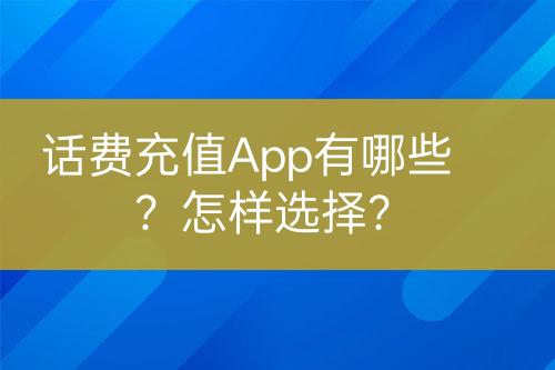 话费充值App有哪些？怎样选择？