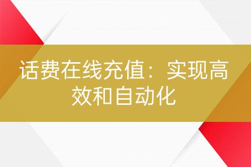 话费在线充值：实现高效和自动化