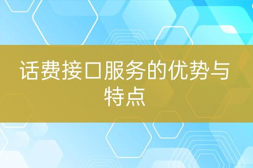 话费接口服务的优势与特点-亿权益官方博客-官方资讯-山东亿梦网络科技有限公司