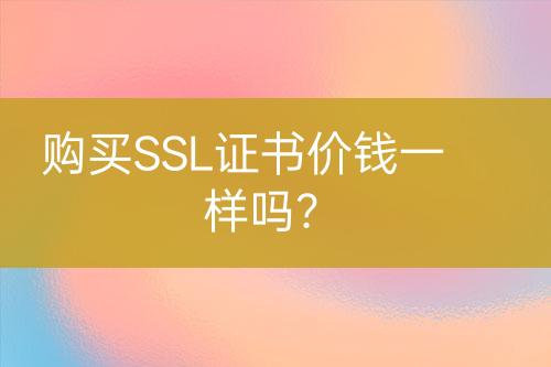 购买SSL证书价钱一样吗？