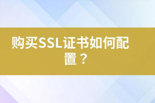 购买SSL证书如何配置？