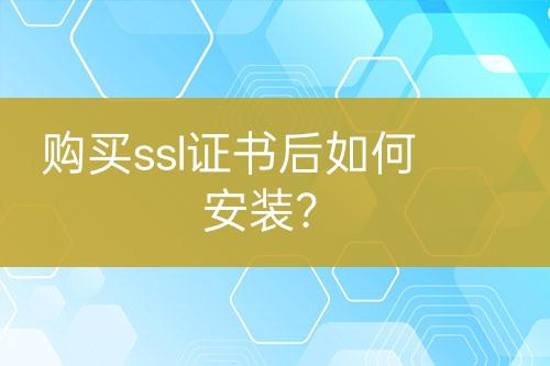 购买ssl证书后如何安装？