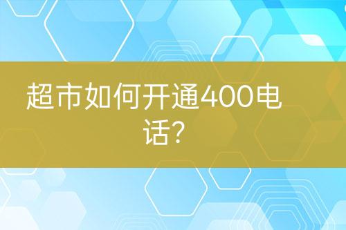 超市如何开通400电话？