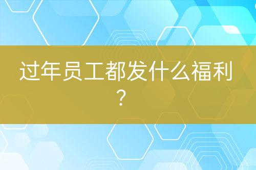 过年员工都发什么福利？