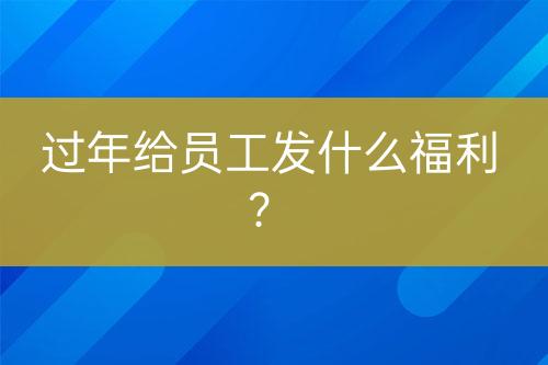 过年给员工发什么福利？