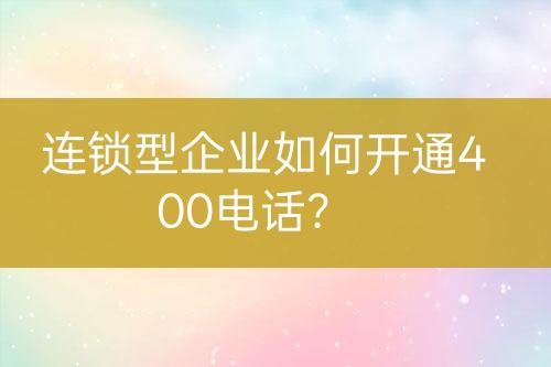连锁型企业如何开通400电话？