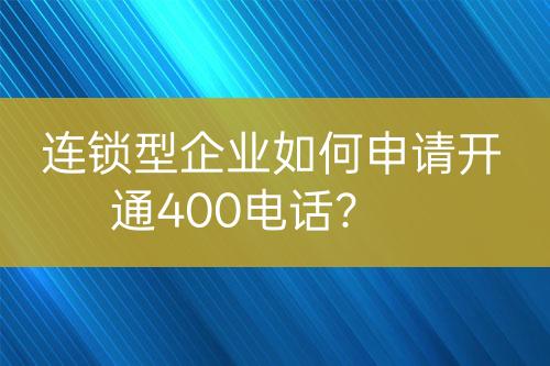 连锁型企业如何申请开通400电话？