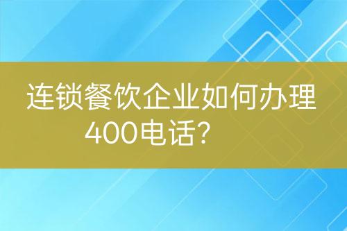 连锁餐饮企业如何办理400电话？