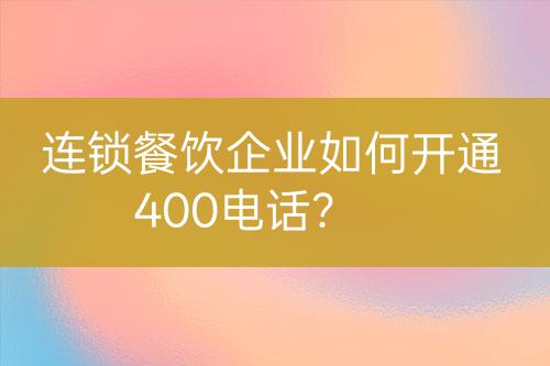 连锁餐饮企业如何开通400电话？