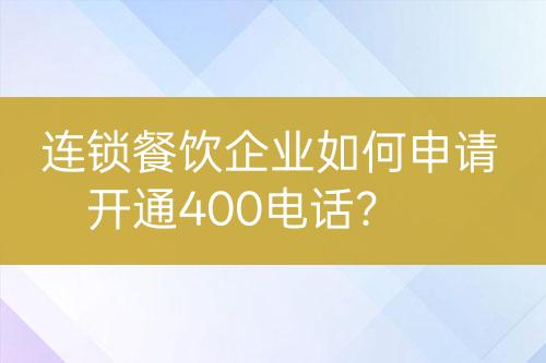 连锁餐饮企业如何申请开通400电话？