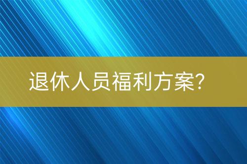 退休人员福利方案？