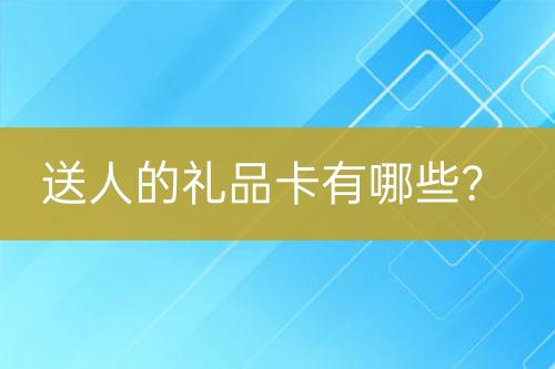 送人的礼品卡有哪些？