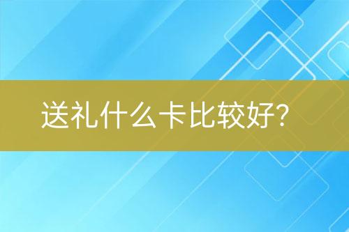 送礼什么卡比较好？